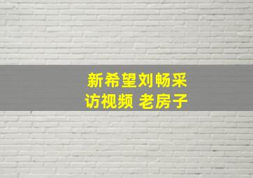 新希望刘畅采访视频 老房子